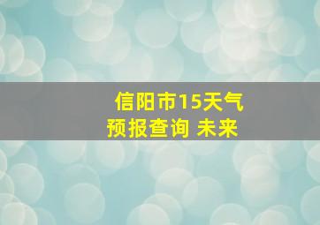 信阳市15天气预报查询 未来